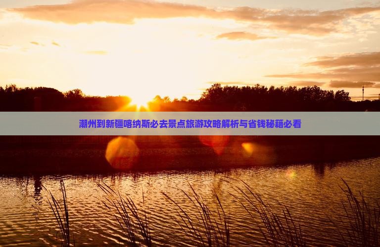 潮州到新疆喀纳斯必去地 潮州到新疆喀纳斯必去地