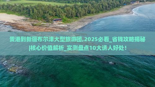 贵港到新疆布尔津大型旅游团