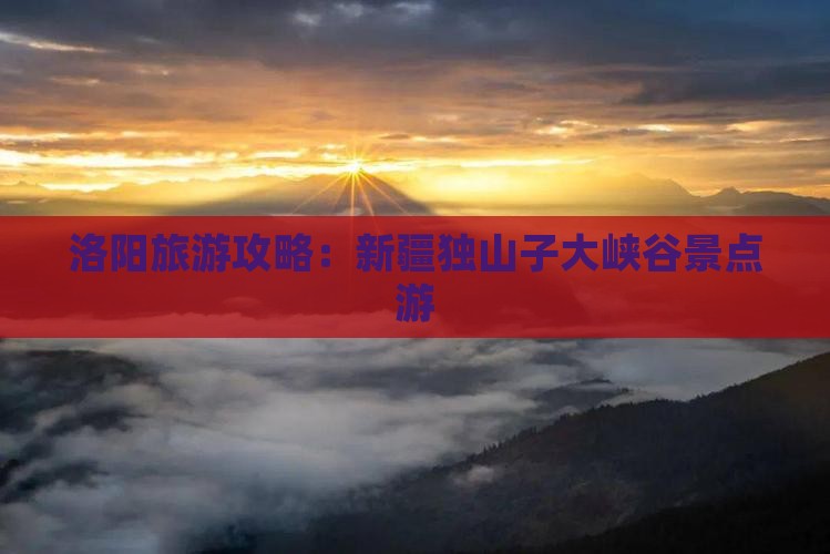 洛阳去新疆独山子大峡谷景点