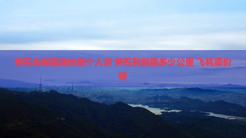 黄石去新疆喀纳斯个人游