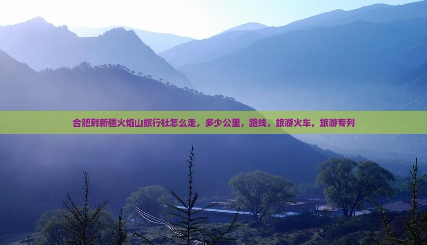 合肥到新疆火焰山旅行社