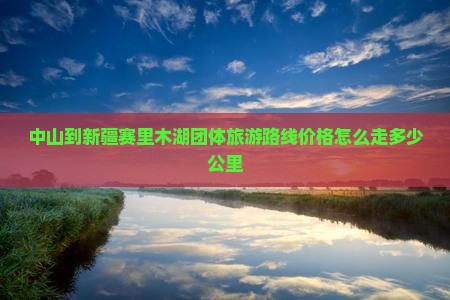 中山到新疆赛里木湖团体旅游