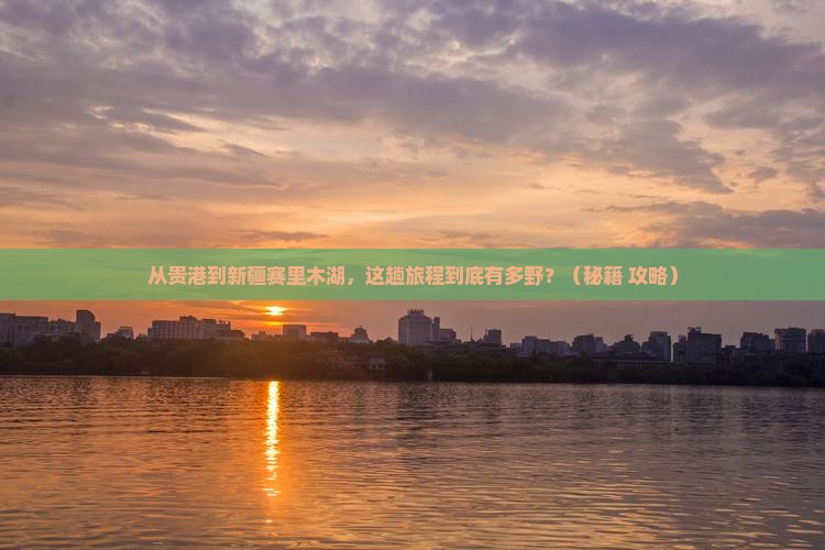 贵港到新疆赛里木湖哪里玩