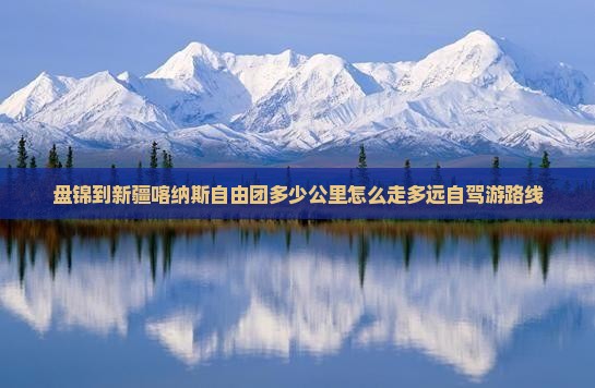 盘锦到新疆喀纳斯自由团