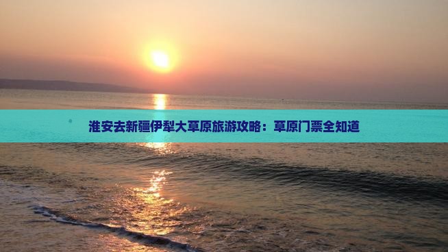 淮安去新疆伊犁大草原门票
