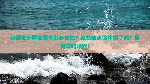 济源去新疆赛里木湖必去地