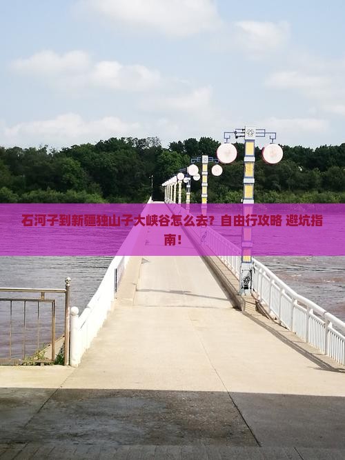 石河子到新疆独山子大峡谷旅行社
