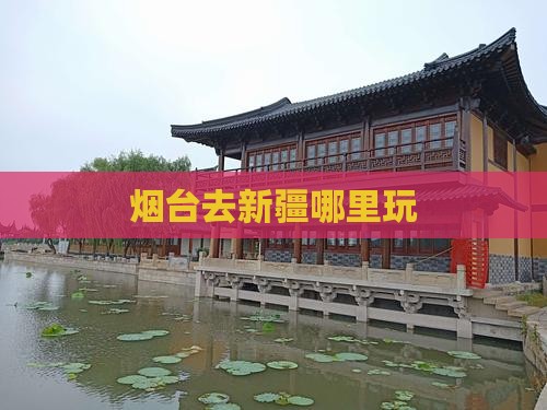 烟台去新疆哪里玩