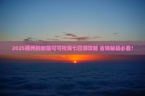 扬州到新疆可可托海七日游