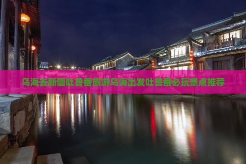 乌海去新疆吐鲁番旅游