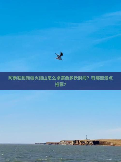 阿泰勒到新疆火焰山怎么卓需要多长时间？有哪些景点推荐？