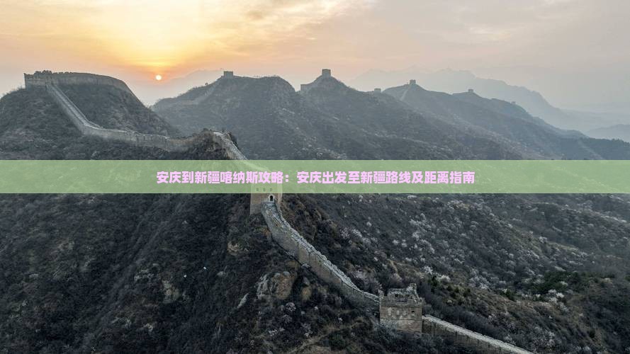 安庆到新疆喀纳斯攻略：安庆出发至新疆路线及距离指南