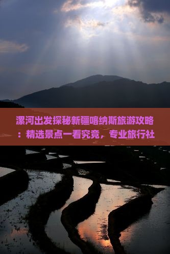 漯河出发探秘新疆喀纳斯旅游攻略：精选景点一看究竟，专业旅行社打造完美旅行体验