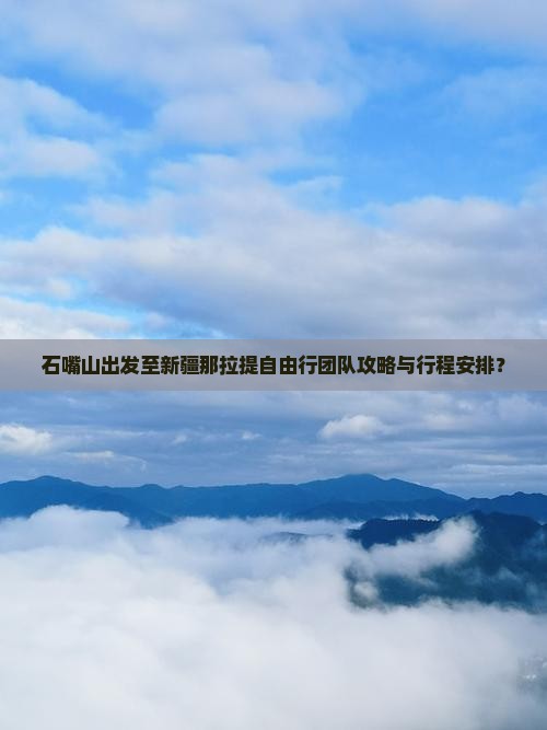 石嘴山出发至新疆那拉提自由行团队攻略与行程安排？