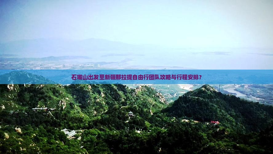 石嘴山出发至新疆那拉提自由行团队攻略与行程安排？