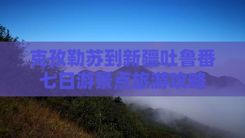 克孜勒苏到新疆吐鲁番七日游景点旅游攻略
