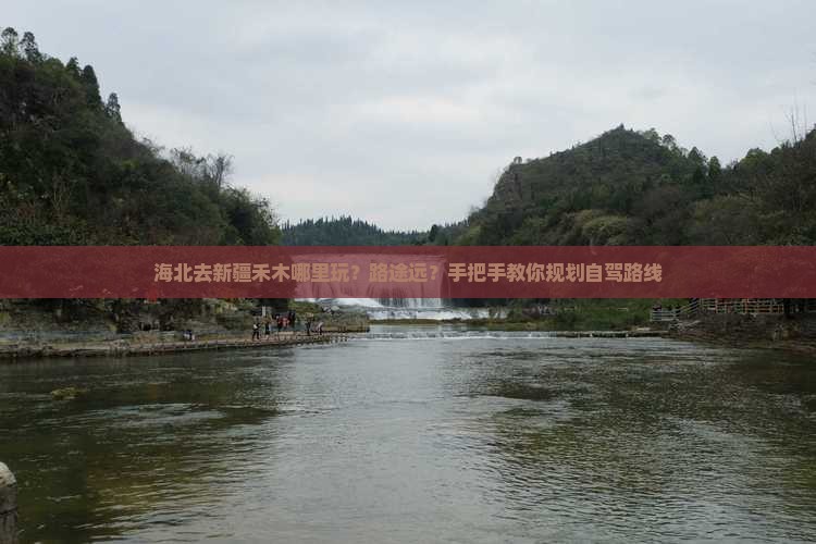 海北去新疆禾木哪里玩？路途远？手把手教你规划自驾路线