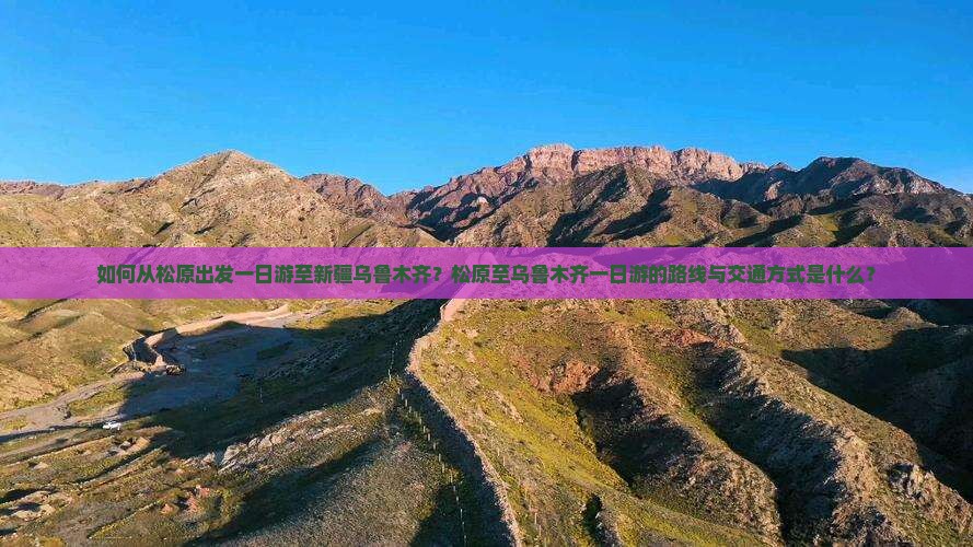 如何从松原出发一日游至新疆乌鲁木齐？松原至乌鲁木齐一日游的路线与交通方式是什么？