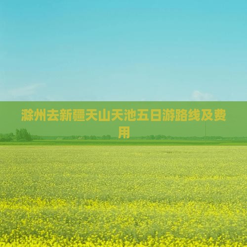 滁州去新疆天山天池五日游路线及费用