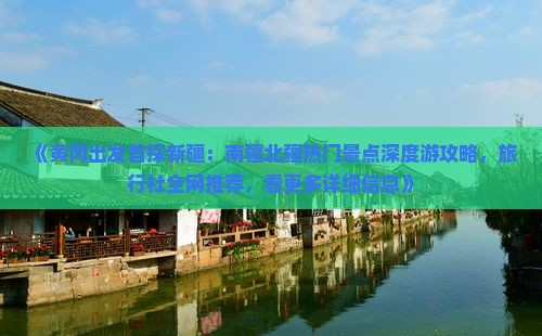 《黄冈出发首探新疆：南疆北疆热门景点深度游攻略，旅行社全网推荐，看更多详细信息》