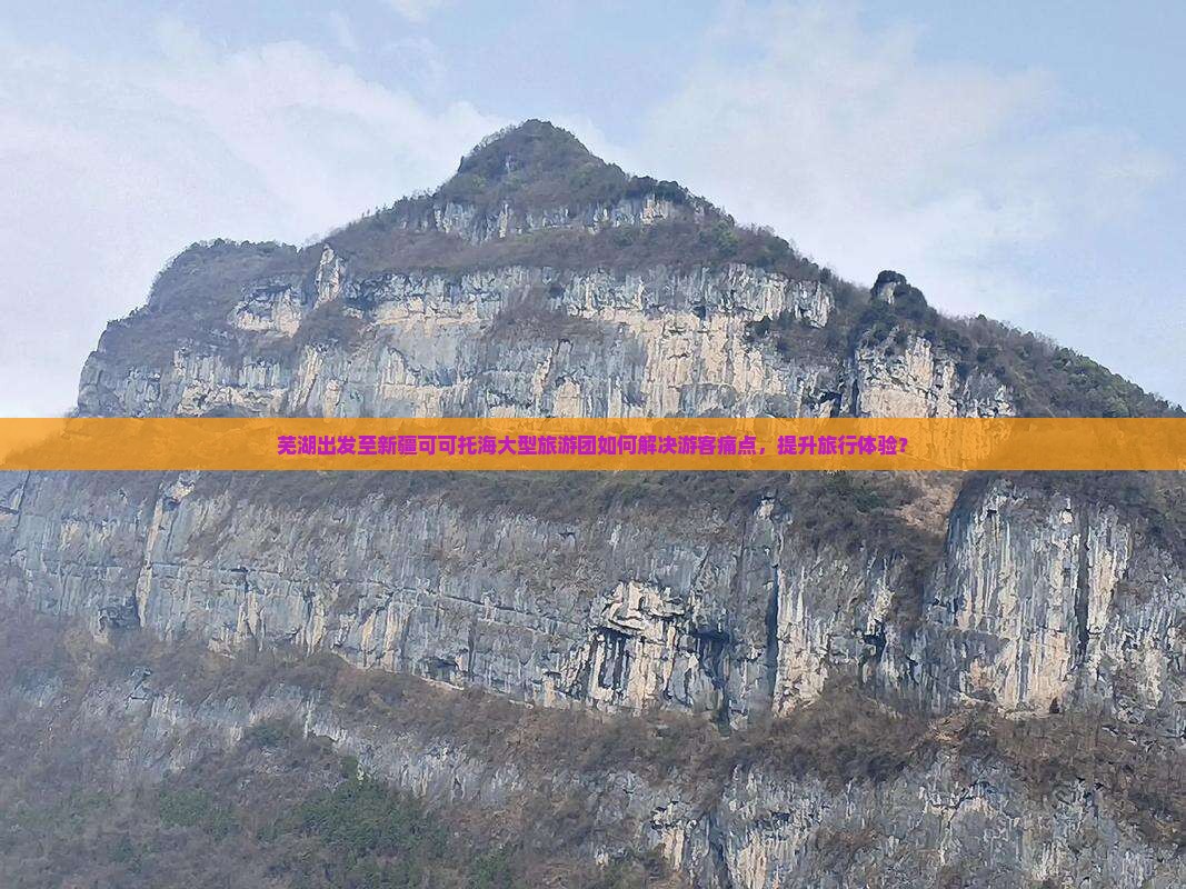 芜湖出发至新疆可可托海大型旅游团如何解决游客痛点，提升旅行体验？