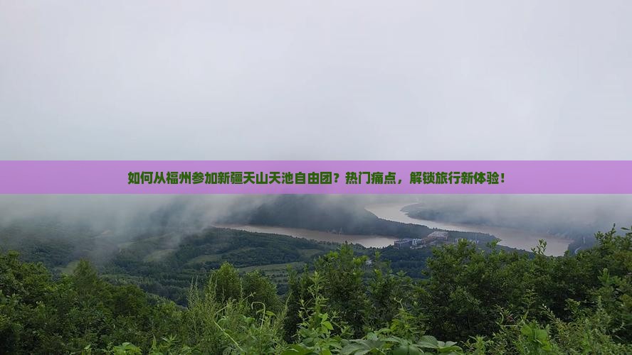 如何从福州参加新疆天山天池自由团？热门痛点，解锁旅行新体验！