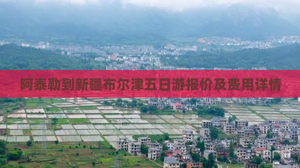 阿泰勒到新疆布尔津五日游报价及费用详情