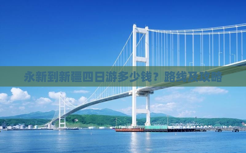 永新到新疆四日游多少钱？路线及攻略