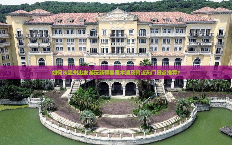 如何从温州出发游玩新疆赛里木湖及附近热门景点推荐？