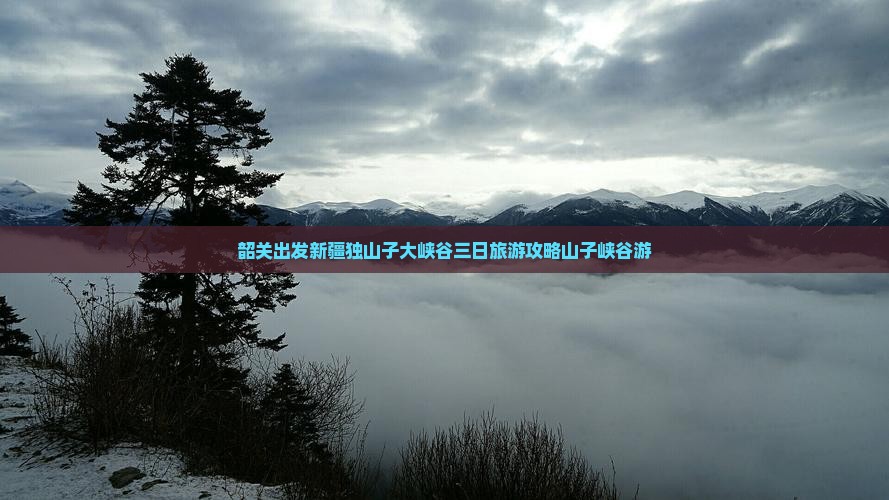 韶关出发新疆独山子大峡谷三日旅游攻略山子峡谷游