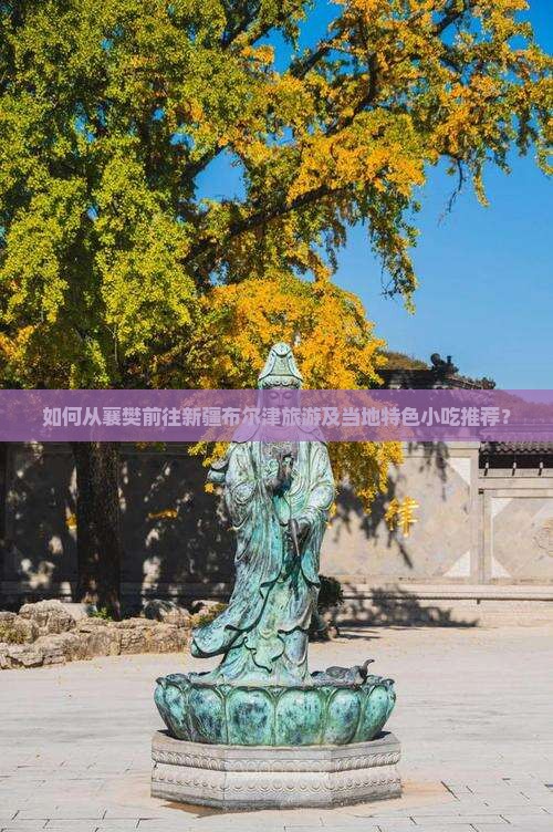 如何从襄樊前往新疆布尔津旅游及当地特色小吃推荐？