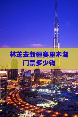 林芝去新疆赛里木湖门票多少钱
