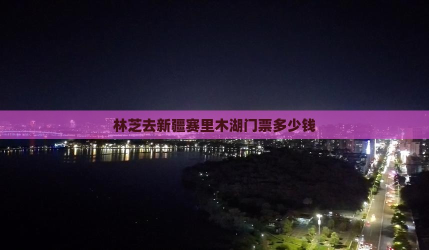 林芝去新疆赛里木湖门票多少钱