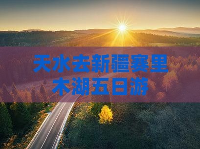 天水去新疆赛里木湖五日游