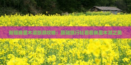 新疆赛里木湖旅游攻略：跟随旅行社看看赛里木湖之美