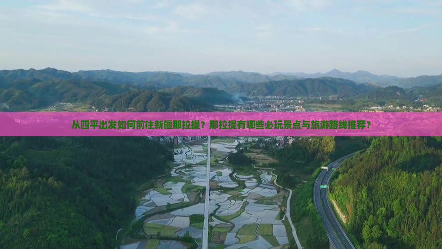 从四平出发如何前往新疆那拉提？那拉提有哪些必玩景点与旅游路线推荐？