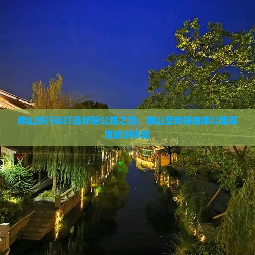 佛山旅行社打造新疆公路之旅：佛山至新疆独库公路深度旅游体验