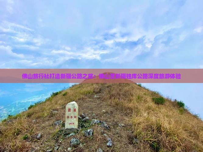 佛山旅行社打造新疆公路之旅：佛山至新疆独库公路深度旅游体验