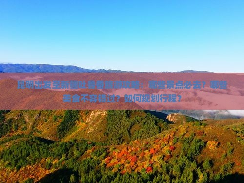 昆明出发至新疆吐鲁番旅游攻略：哪些景点必去？哪些美食不容错过？如何规划行程？