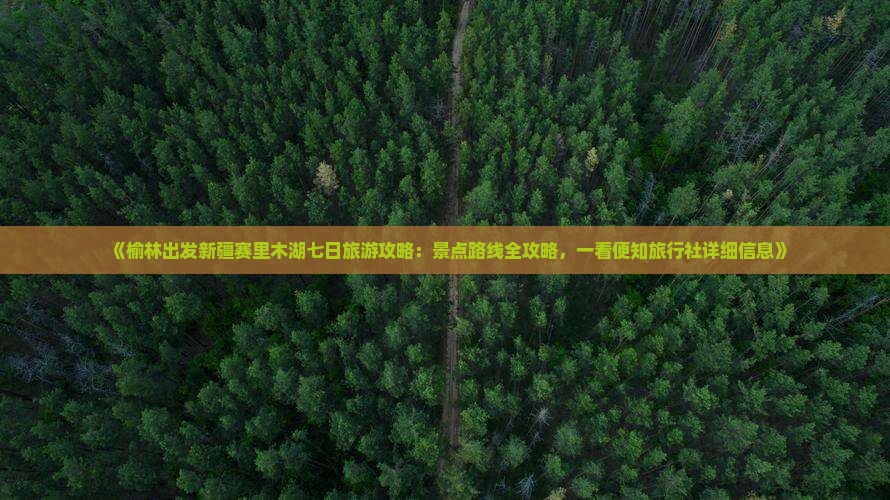 《榆林出发新疆赛里木湖七日旅游攻略：景点路线全攻略，一看便知旅行社详细信息》