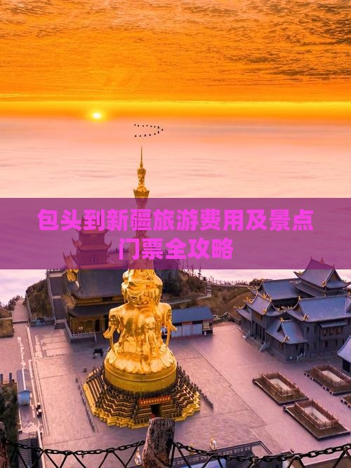 包头到新疆旅游费用及景点门票全攻略