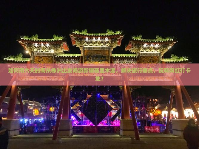 如何用六天时间从株洲出发畅游新疆赛里木湖，解决旅行痛点，玩转网红打卡地？