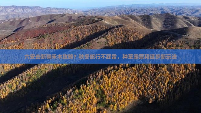 六安去新疆禾木攻略？秋冬旅行不踩雷，种草露营和徒步新玩法