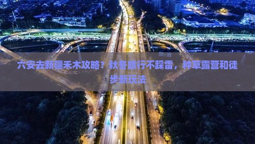 六安去新疆禾木攻略？秋冬旅行不踩雷，种草露营和徒步新玩法