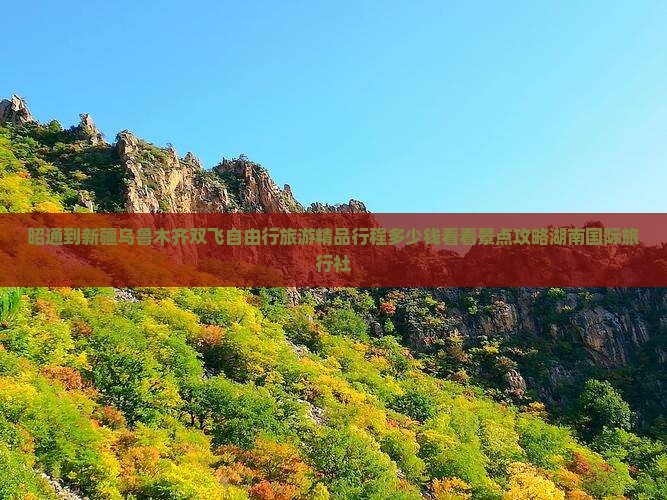 昭通到新疆乌鲁木齐双飞自由行旅游精品行程多少钱看看景点攻略湖南国际旅行社