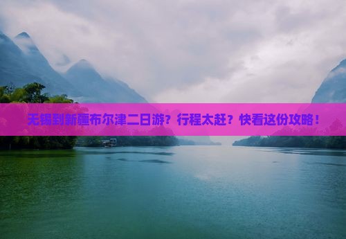 无锡到新疆布尔津二日游？行程太赶？快看这份攻略！