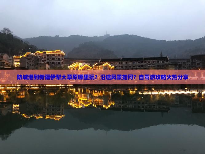 防城港到新疆伊犁大草原哪里玩？沿途风景如何？自驾游攻略火热分享