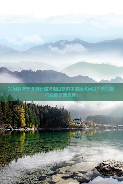 如何解决宁波到新疆火焰山旅游中的痛点问题？热门旅行攻略新词解读！