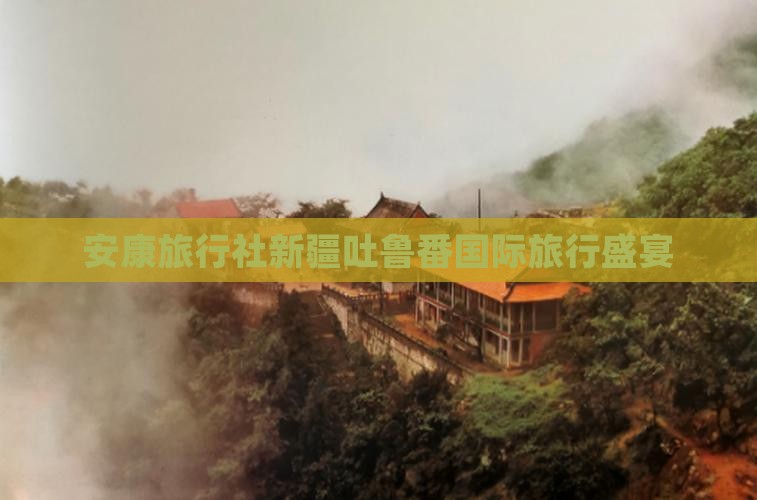 安康旅行社新疆吐鲁番国际旅行盛宴