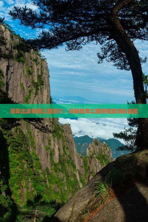 霍邱出发新疆公路旅行：探秘独库公路新疆旅游自由团
